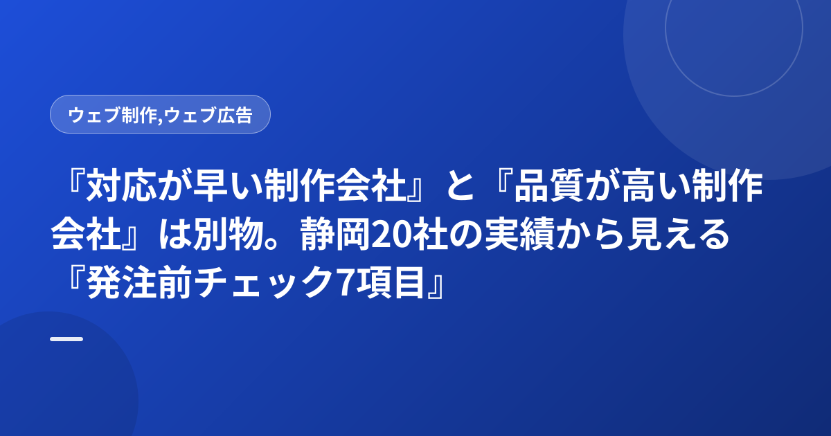 『対応が早い制作会社』と『品質が高い制作会社』は別物。静岡20社の実績から見える『発注前チェック7項目』