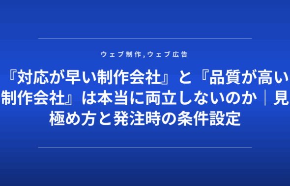 『対応が早い制作会社』と『品質が高い制作会社』は本当に両立しないのか｜見極め方と発注時の条件設定