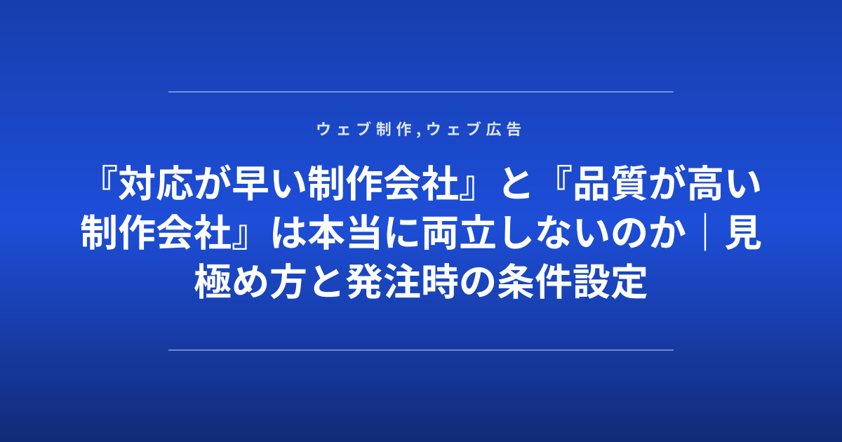 『対応が早い制作会社』と『品質が高い制作会社』は本当に両立しないのか｜見極め方と発注時の条件設定