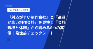 『対応が早い制作会社』と『品質が高い制作会社』を見抜く『会社規模と体制』から読める6つの兆候｜発注前チェックシート