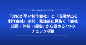 『対応が早い制作会社』と『成果が出る制作会社』は別|発注前に見抜く『会社規模・体制・組織』から読める7つのチェック項目