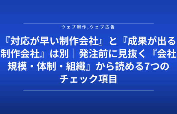 『対応が早い制作会社』と『成果が出る制作会社』は別｜発注前に見抜く『会社規模・体制・組織』から読める7つのチェック項目