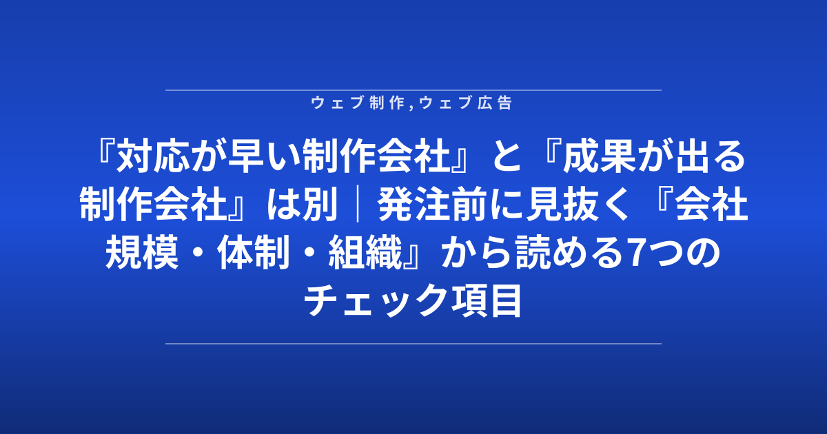 『対応が早い制作会社』と『成果が出る制作会社』は別｜発注前に見抜く『会社規模・体制・組織』から読める7つのチェック項目