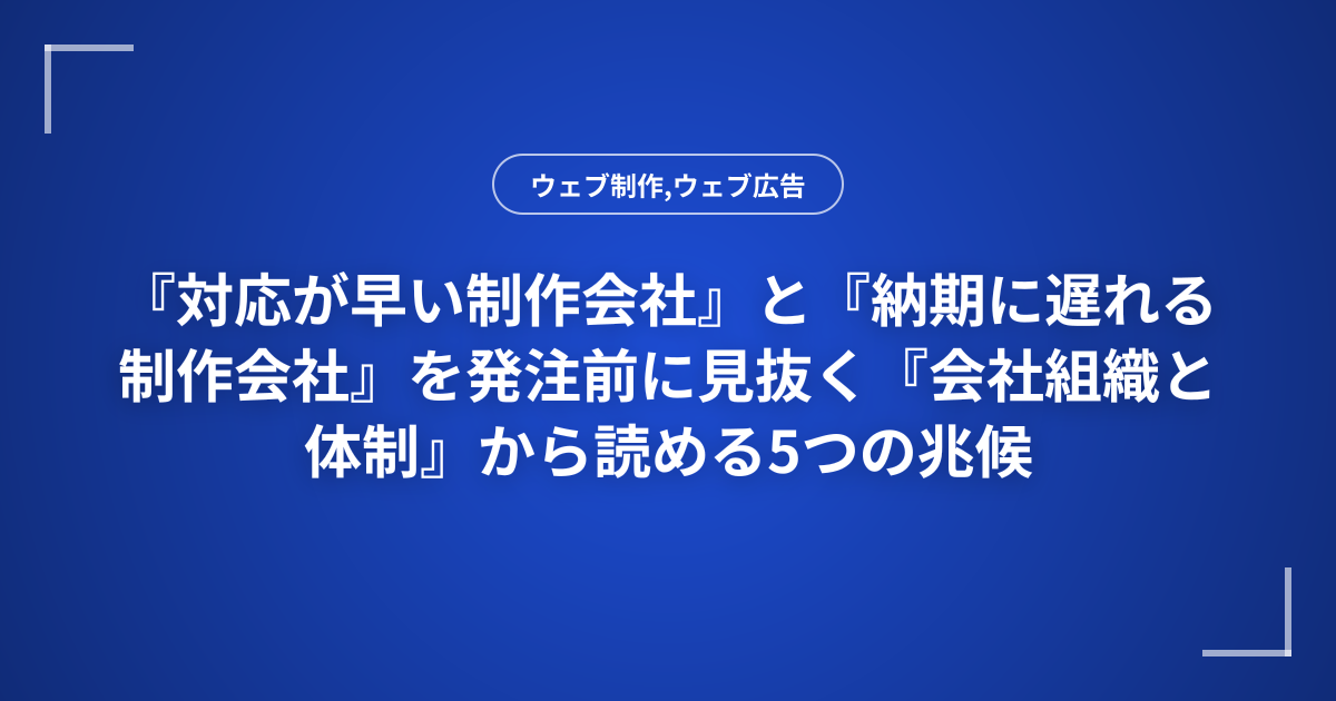 『対応が早い制作会社』と『納期に遅れる制作会社』を発注前に見抜く『会社組織と体制』から読める5つの兆候