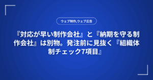 『対応が早い制作会社』と『納期を守る制作会社』は別物。発注前に見抜く『組織体制チェック7項目』