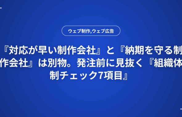 『対応が早い制作会社』と『納期を守る制作会社』は別物。発注前に見抜く『組織体制チェック7項目』