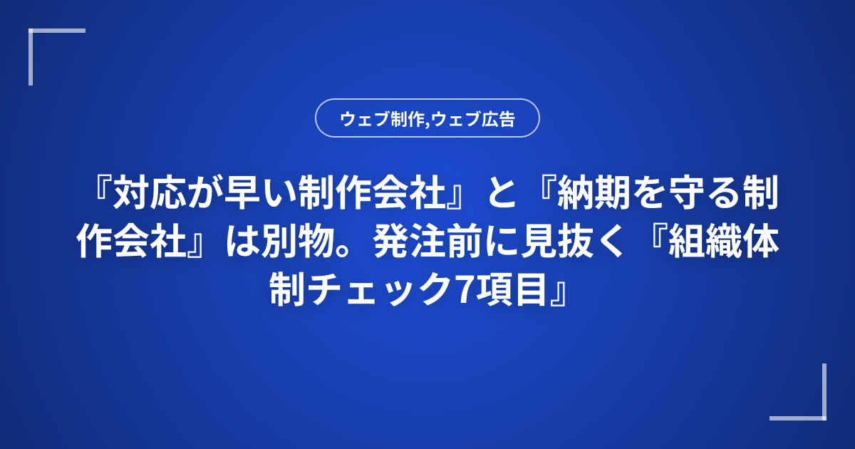 『対応が早い制作会社』と『納期を守る制作会社』は別物。発注前に見抜く『組織体制チェック7項目』