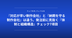 『対応が早い制作会社』と『納期を守る制作会社』は違う。発注前に見抜く『体制と組織構造』チェック7項目