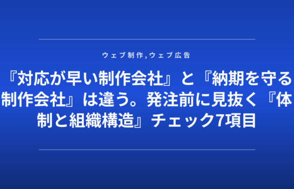 『対応が早い制作会社』と『納期を守る制作会社』は違う。発注前に見抜く『体制と組織構造』チェック7項目