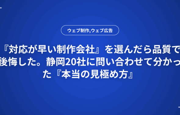 『対応が早い制作会社』を選んだら品質で後悔した。静岡20社に問い合わせて分かった『本当の見極め方』