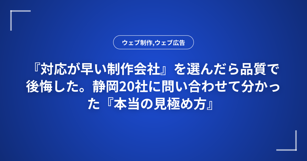 『対応が早い制作会社』を選んだら品質で後悔した。静岡20社に問い合わせて分かった『本当の見極め方』