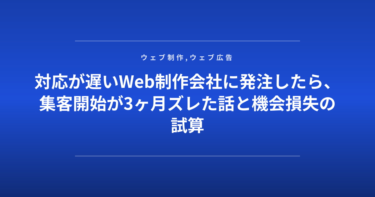 対応が遅いWeb制作会社に発注したら、集客開始が3ヶ月ズレた話と機会損失の試算
