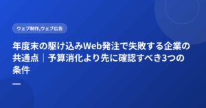 年度末の駆け込みWeb発注で失敗する企業の共通点｜予算消化より先に確認すべき3つの条件