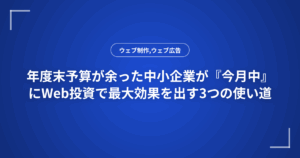 年度末予算が余った中小企業が『今月中』にWeb投資で最大効果を出す3つの使い道
