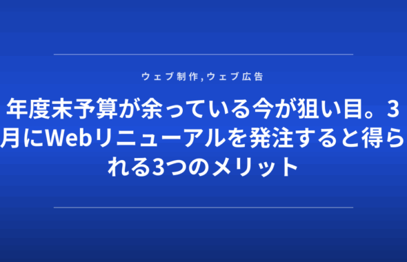 年度末予算が余っている今が狙い目。3月にWebリニューアルを発注すると得られる3つのメリット