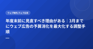 年度末前に見直すべき理由がある|3月までにウェブ広告の予算消化を最大化する調整手順