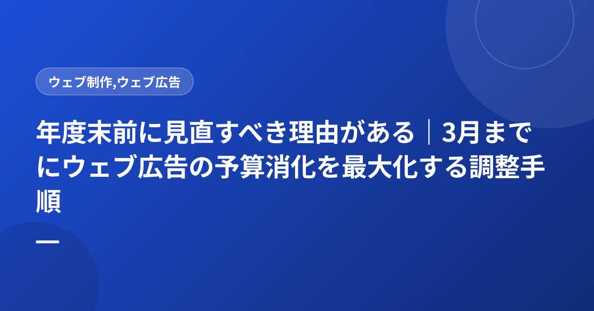 年度末前に見直すべき理由がある｜3月までにウェブ広告の予算消化を最大化する調整手順