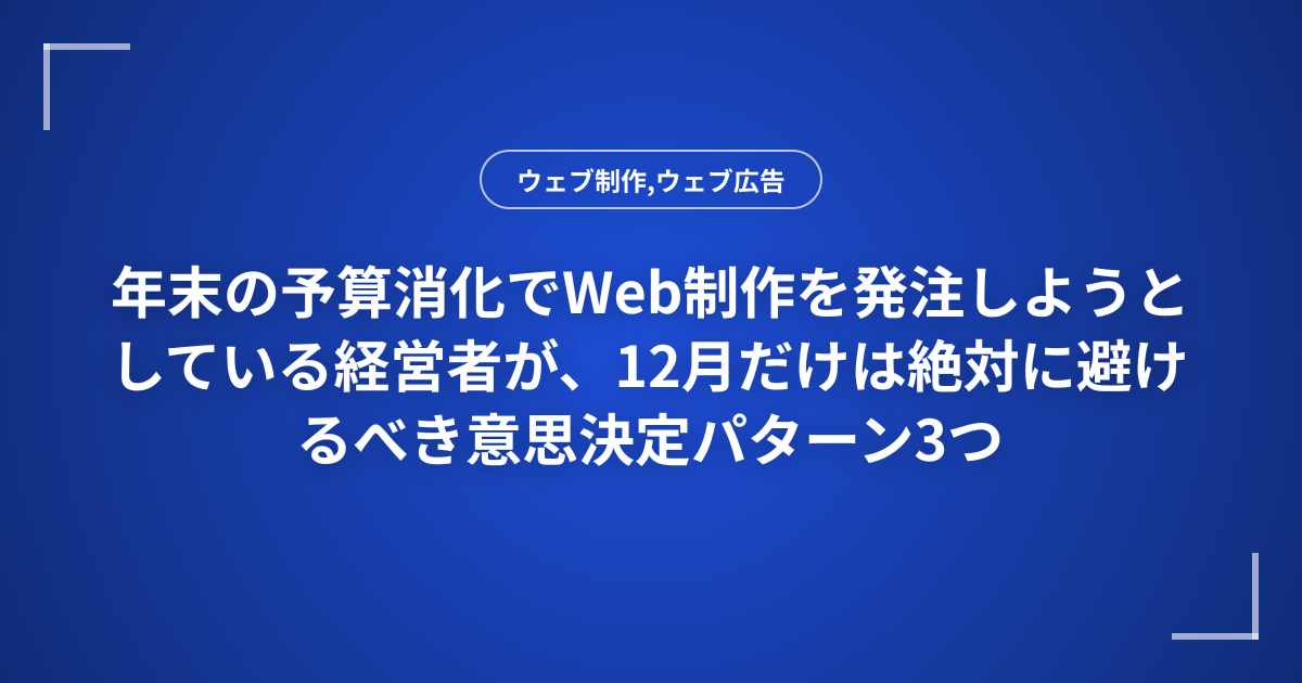 年末の予算消化でWeb制作を発注しようとしている経営者が、12月だけは絶対に避けるべき意思決定パターン3つ
