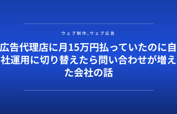 広告代理店に月15万円払っていたのに自社運用に切り替えたら問い合わせが増えた会社の話