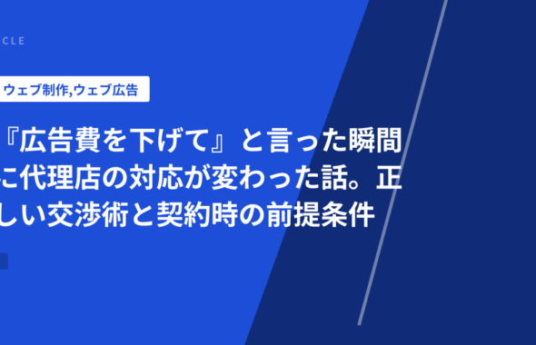『広告費を下げて』と言った瞬間に代理店の対応が変わった話。正しい交渉術と契約時の前提条件