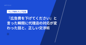 『広告費を下げてください』と言った瞬間に代理店の対応が変わった話と、正しい交渉術