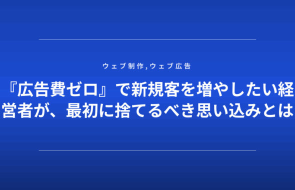 『広告費ゼロ』で新規客を増やしたい経営者が、最初に捨てるべき思い込みとは