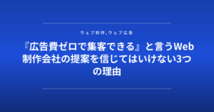 『広告費ゼロで集客できる』と言うWeb制作会社の提案を信じてはいけない3つの理由