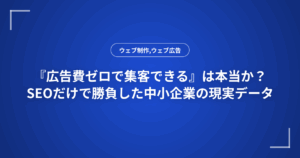 『広告費ゼロで集客できる』は本当か?SEOだけで勝負した中小企業の現実データ