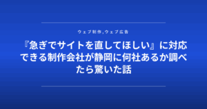 『急ぎでサイトを直してほしい』に対応できる制作会社が静岡に何社あるか調べたら驚いた話