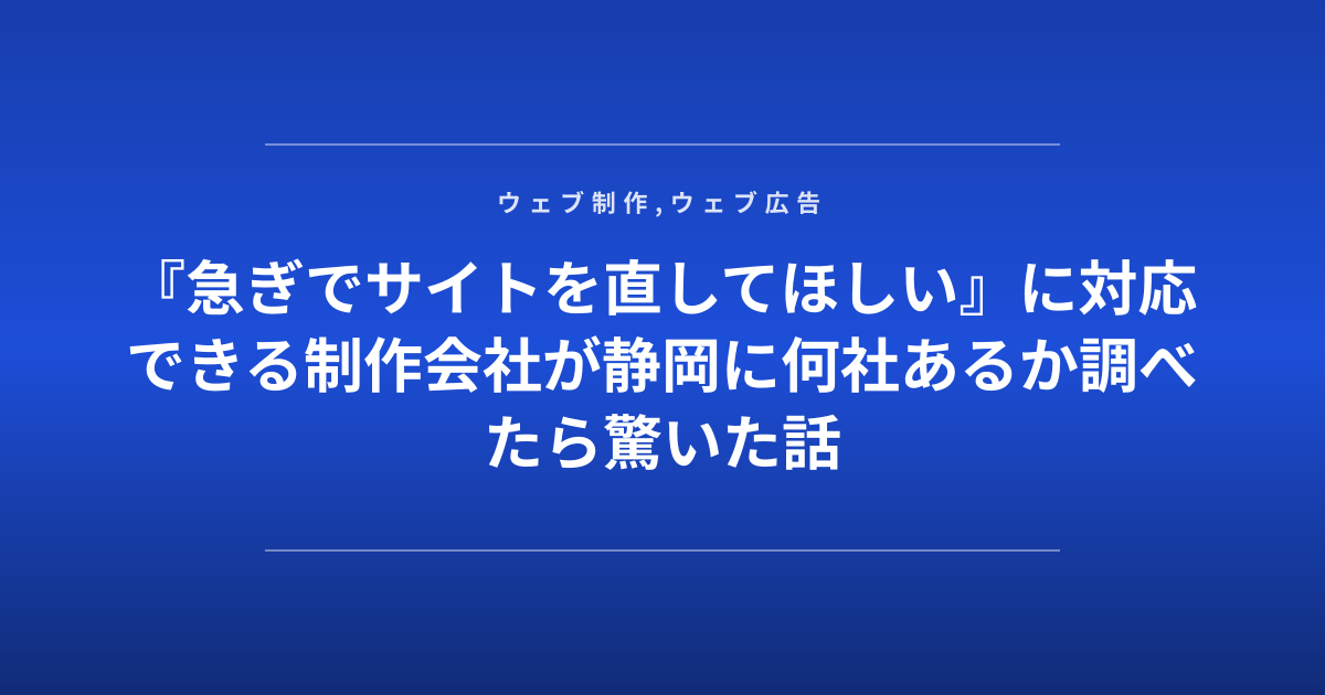 『急ぎでサイトを直してほしい』に対応できる制作会社が静岡に何社あるか調べたら驚いた話