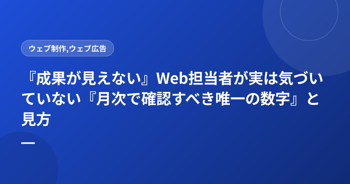 『成果が見えない』Web担当者が実は気づいていない『月次で確認すべき唯一の数字』と見方