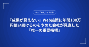 『成果が見えない』Web施策に年間100万円使い続けるのをやめた会社が見直した『唯一の重要指標』