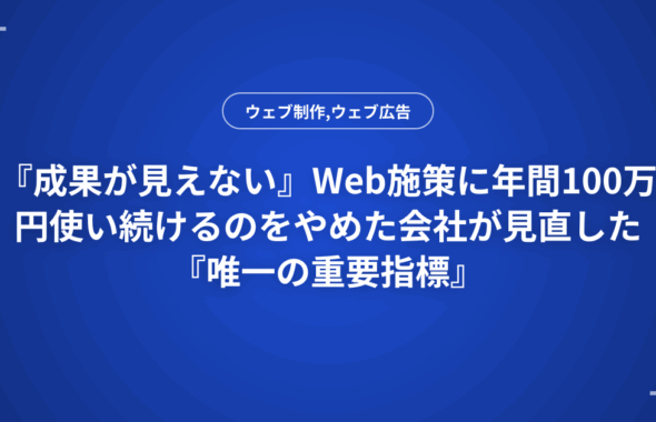 『成果が見えない』Web施策に年間100万円使い続けるのをやめた会社が見直した『唯一の重要指標』