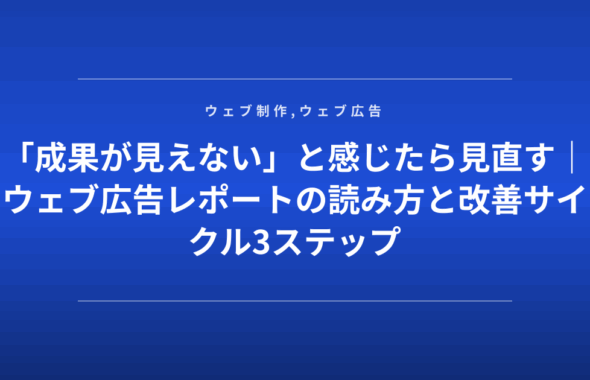 「成果が見えない」と感じたら見直す｜ウェブ広告レポートの読み方と改善サイクル3ステップ
