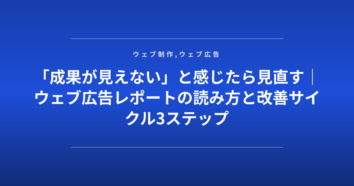 「成果が見えない」と感じたら見直す｜ウェブ広告レポートの読み方と改善サイクル3ステップ