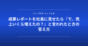 成果レポートを社長に見せたら『で、売上いくら増えたの？』と言われたときの答え方