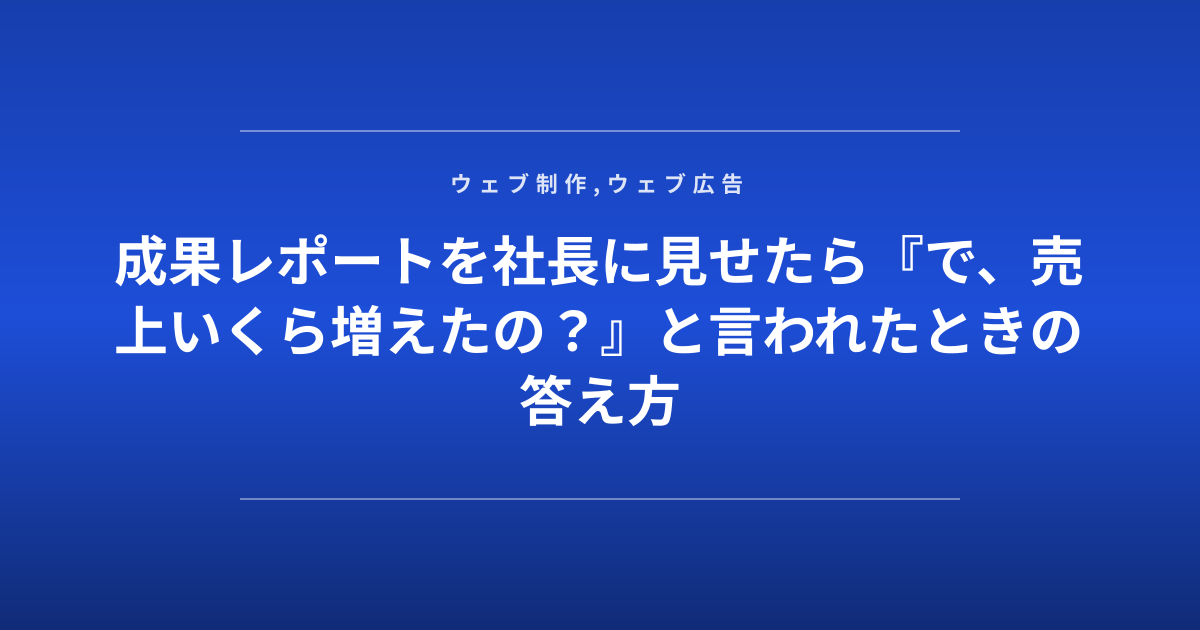 成果レポートを社長に見せたら『で、売上いくら増えたの？』と言われたときの答え方