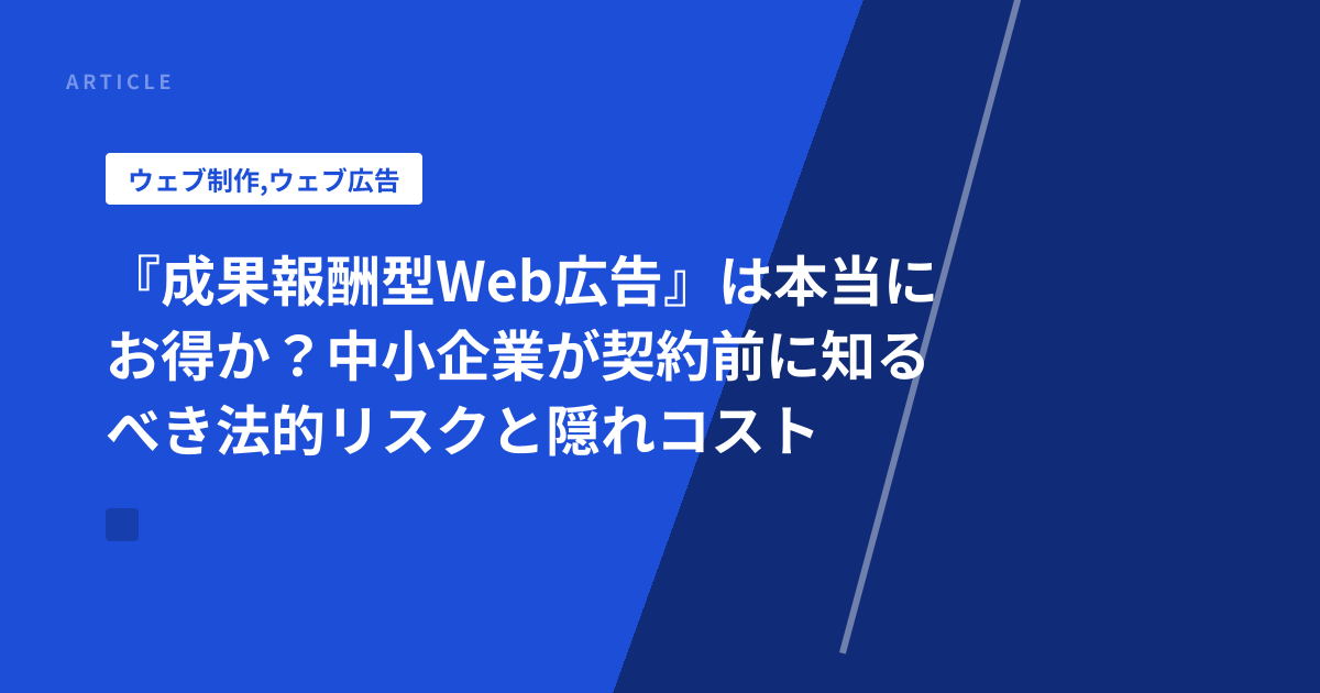 『成果報酬型Web広告』は本当にお得か？中小企業が契約前に知るべき法的リスクと隠れコスト