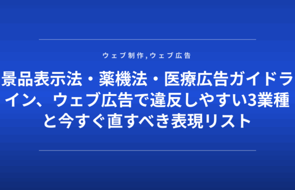 景品表示法・薬機法・医療広告ガイドライン、ウェブ広告で違反しやすい3業種と今すぐ直すべき表現リスト