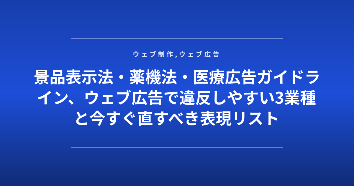 景品表示法・薬機法・医療広告ガイドライン、ウェブ広告で違反しやすい3業種と今すぐ直すべき表現リスト