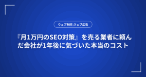 『月1万円のSEO対策』を売る業者に頼んだ会社が1年後に気づいた本当のコスト