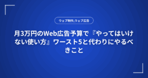 月3万円のWeb広告予算で『やってはいけない使い方』ワースト5と代わりにやるべきこと