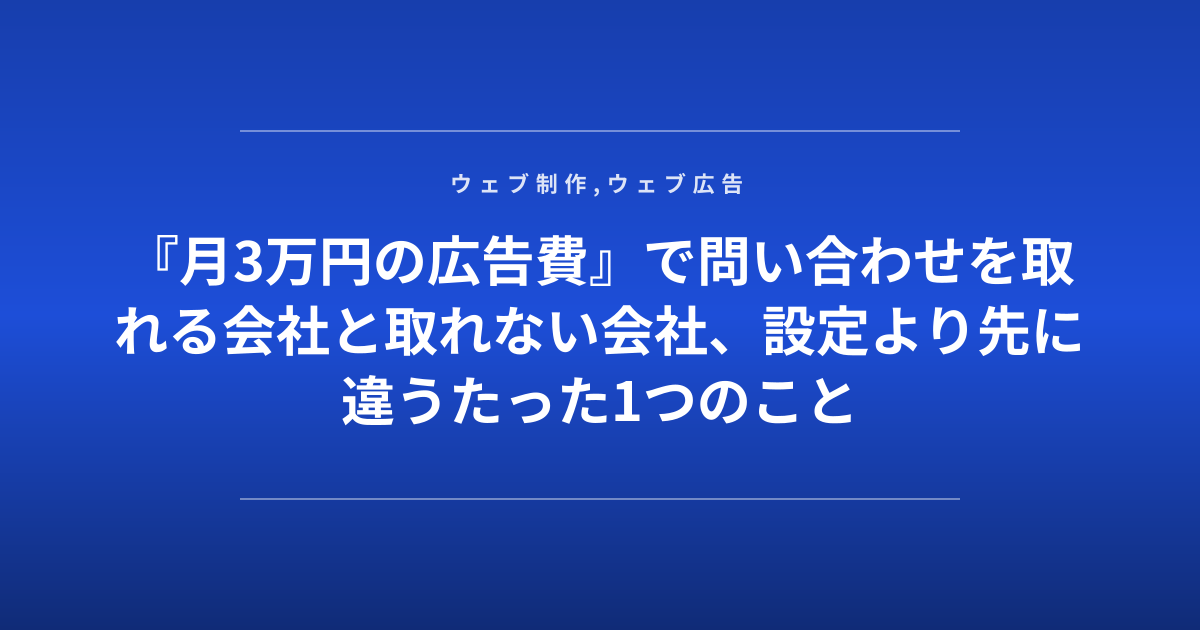『月3万円の広告費』で問い合わせを取れる会社と取れない会社、設定より先に違うたった1つのこと