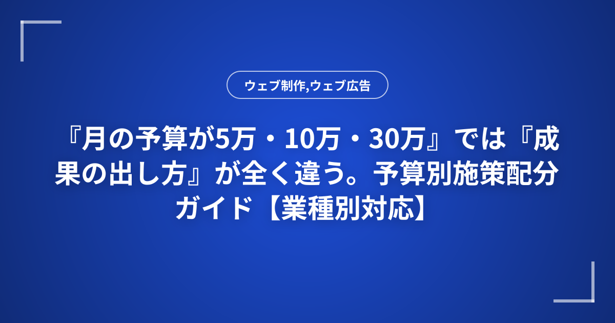 『月の予算が5万・10万・30万』では『成果の出し方』が全く違う。予算別施策配分ガイド【業種別対応】