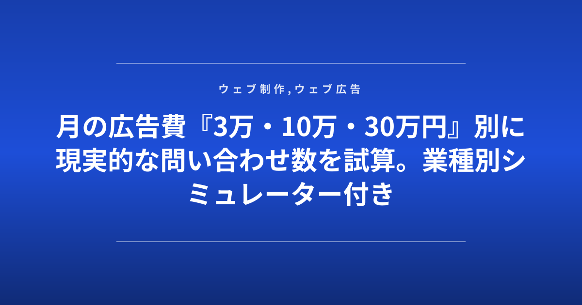 月の広告費『3万・10万・30万円』別に現実的な問い合わせ数を試算。業種別シミュレーター付き