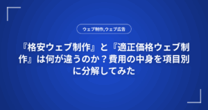 『格安ウェブ制作』と『適正価格ウェブ制作』は何が違うのか？費用の中身を項目別に分解してみた