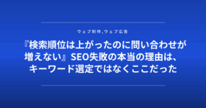 『検索順位は上がったのに問い合わせが増えない』SEO失敗の本当の理由は、キーワード選定ではなくここだった