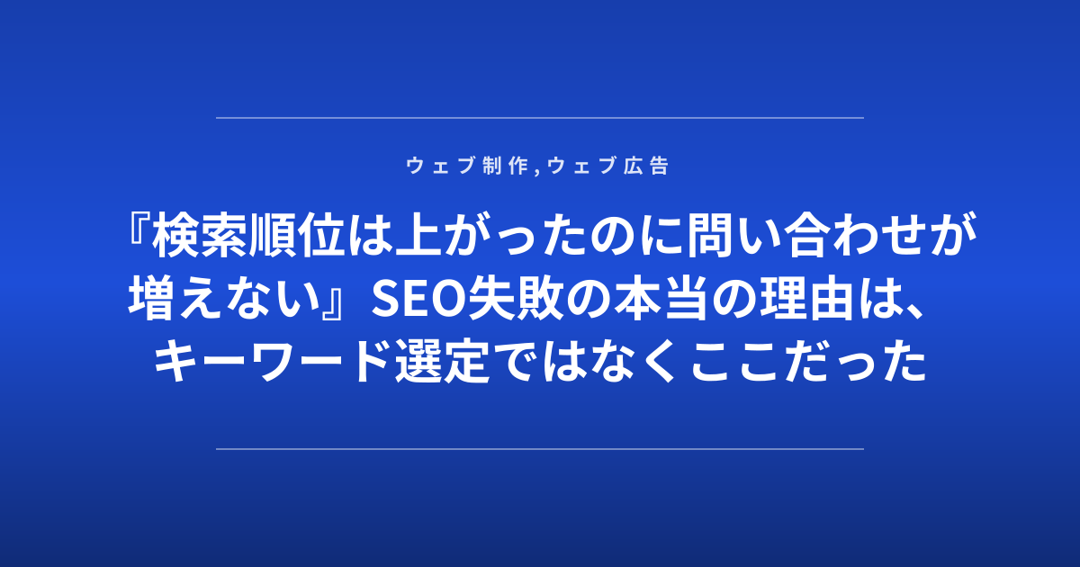 『検索順位は上がったのに問い合わせが増えない』SEO失敗の本当の理由は、キーワード選定ではなくここだった