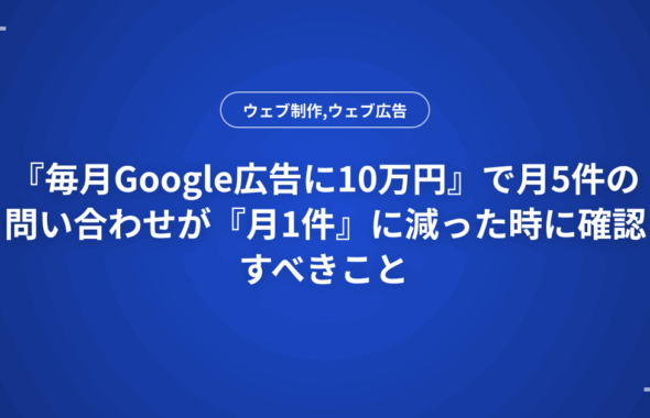 『毎月Google広告に10万円』で月5件の問い合わせが『月1件』に減った時に確認すべきこと
