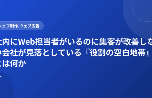 社内にWeb担当者がいるのに集客が改善しない会社が見落としている『役割の空白地帯』とは何か